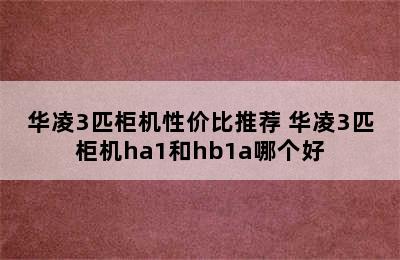 华凌3匹柜机性价比推荐 华凌3匹柜机ha1和hb1a哪个好